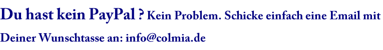 Du hast kein PayPal ? Kein Problem. Schicke einfach eine Email mit  Deiner Wunschtasse an: info@colmia.de